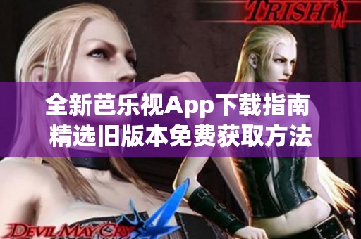 全新芭乐视App下载指南 精选旧版本免费获取方法