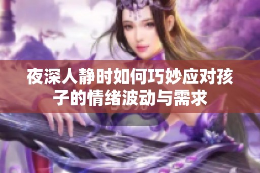 夜深人静时如何巧妙应对孩子的情绪波动与需求