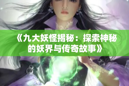 《九大妖怪揭秘：探索神秘的妖界与传奇故事》