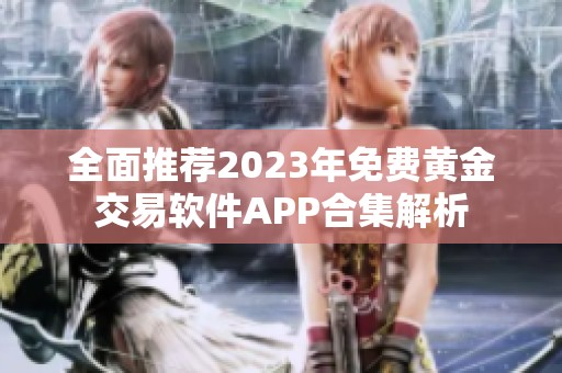 全面推荐2023年免费黄金交易软件APP合集解析