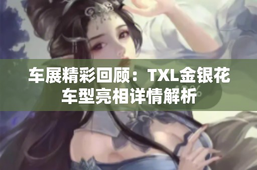 车展精彩回顾：TXL金银花车型亮相详情解析