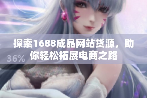 探索1688成品网站货源，助你轻松拓展电商之路