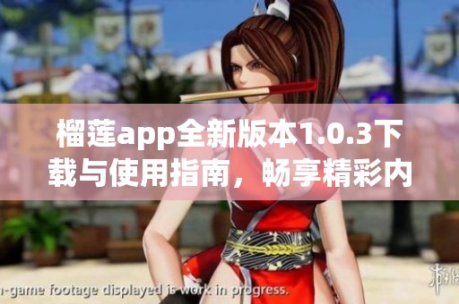 榴莲app全新版本1.0.3下载与使用指南，畅享精彩内容