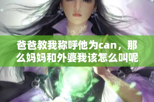 爸爸教我称呼他为can，那么妈妈和外婆我该怎么叫呢