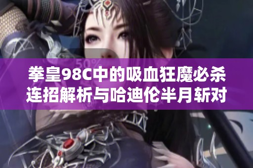 拳皇98C中的吸血狂魔必杀连招解析与哈迪伦半月斩对决技巧揭秘