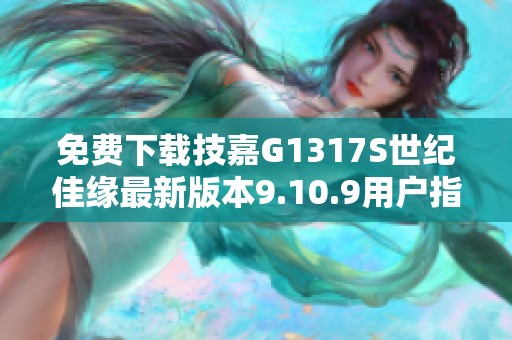 免费下载技嘉G1317S世纪佳缘最新版本9.10.9用户指南