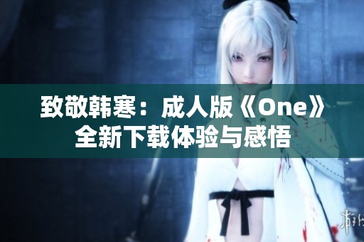 致敬韩寒：成人版《One》全新下载体验与感悟