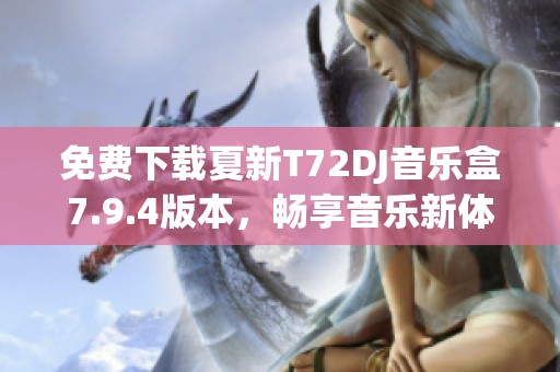 免费下载夏新T72DJ音乐盒7.9.4版本，畅享音乐新体验