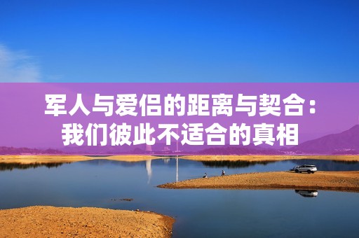 军人与爱侣的距离与契合：我们彼此不适合的真相