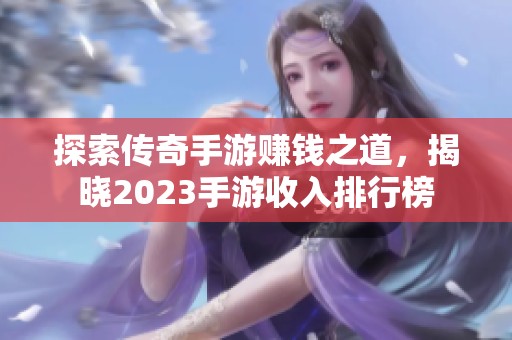 探索传奇手游赚钱之道，揭晓2023手游收入排行榜