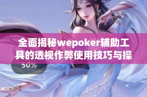 全面揭秘wepoker辅助工具的透视作弊使用技巧与操作指南