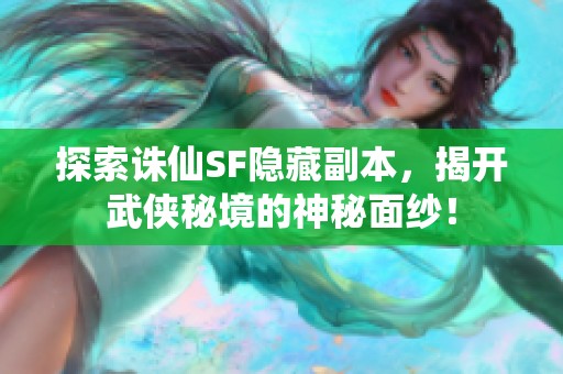 探索诛仙SF隐藏副本，揭开武侠秘境的神秘面纱！