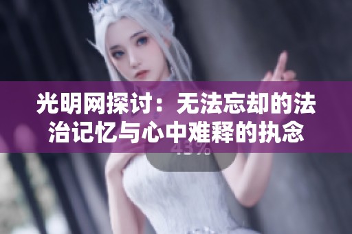 光明网探讨：无法忘却的法治记忆与心中难释的执念