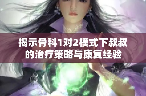 揭示骨科1对2模式下叔叔的治疗策略与康复经验