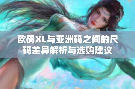 欧码XL与亚洲码之间的尺码差异解析与选购建议