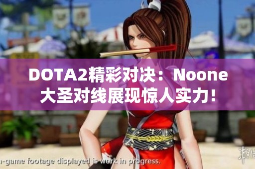 DOTA2精彩对决：Noone大圣对线展现惊人实力！