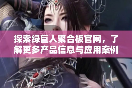 探索绿巨人聚合板官网，了解更多产品信息与应用案例