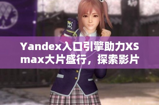 Yandex入口引擎助力XSmax大片盛行，探索影片新境界