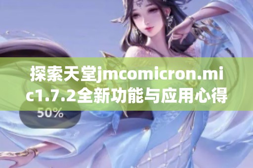 探索天堂jmcomicron.mic1.7.2全新功能与应用心得分享