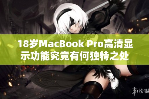 18岁MacBook Pro高清显示功能究竟有何独特之处