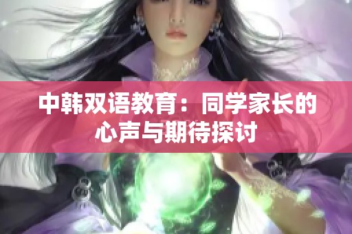 中韩双语教育：同学家长的心声与期待探讨