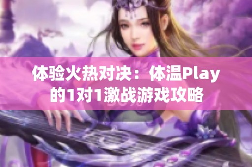 体验火热对决：体温Play的1对1激战游戏攻略