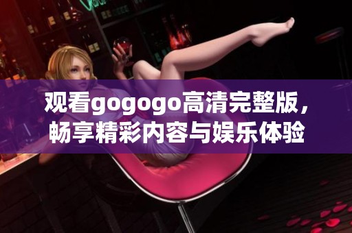 观看gogogo高清完整版，畅享精彩内容与娱乐体验