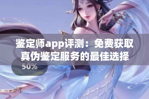 鉴定师app评测：免费获取真伪鉴定服务的最佳选择