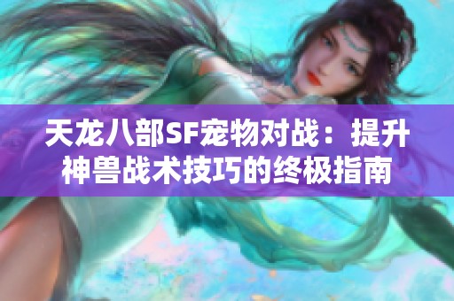 天龙八部SF宠物对战：提升神兽战术技巧的终极指南