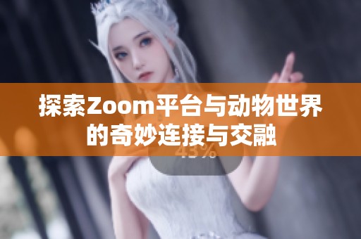 探索Zoom平台与动物世界的奇妙连接与交融