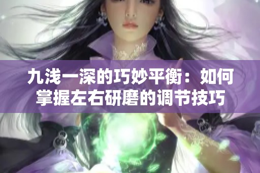 九浅一深的巧妙平衡：如何掌握左右研磨的调节技巧