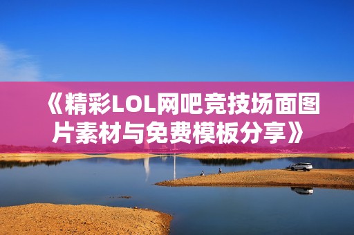 《精彩LOL网吧竞技场面图片素材与免费模板分享》