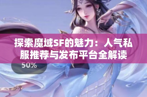 探索魔域SF的魅力：人气私服推荐与发布平台全解读