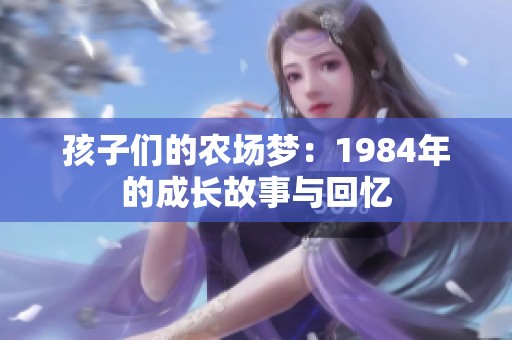 孩子们的农场梦：1984年的成长故事与回忆