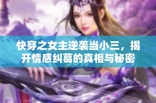 快穿之女主逆袭当小三，揭开情感纠葛的真相与秘密