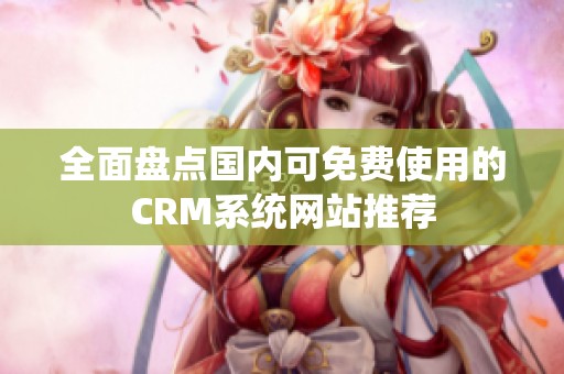 全面盘点国内可免费使用的CRM系统网站推荐