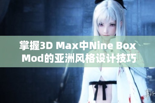 掌握3D Max中Nine Box Mod的亚洲风格设计技巧与应用