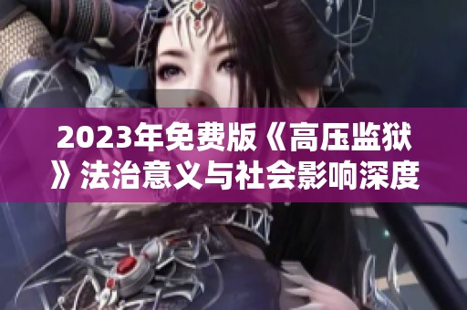 2023年免费版《高压监狱》法治意义与社会影响深度解析