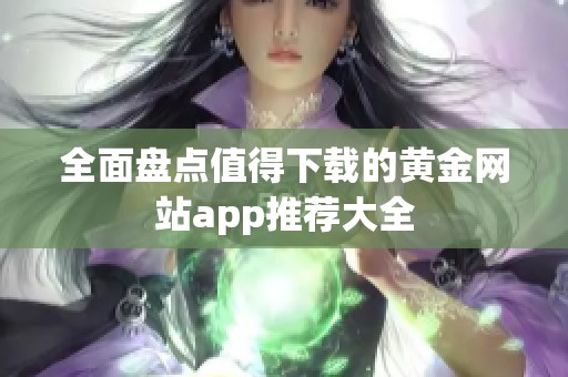 全面盘点值得下载的黄金网站app推荐大全