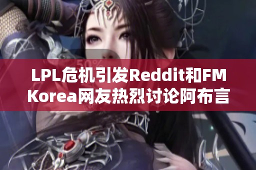 LPL危机引发Reddit和FMKorea网友热烈讨论阿布言论