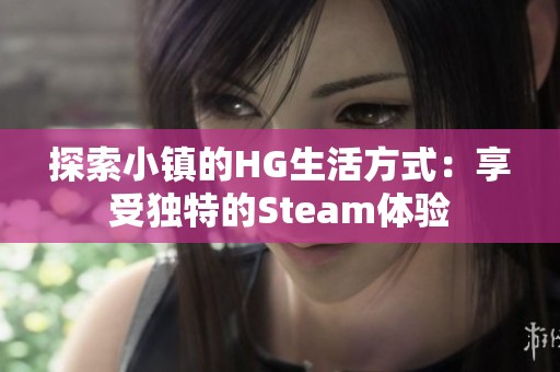 探索小镇的HG生活方式：享受独特的Steam体验