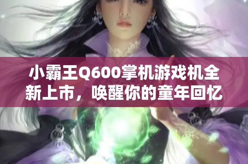 小霸王Q600掌机游戏机全新上市，唤醒你的童年回忆