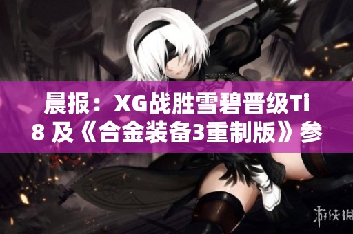 晨报：XG战胜雪碧晋级Ti8 及《合金装备3重制版》参展T游戏盛会