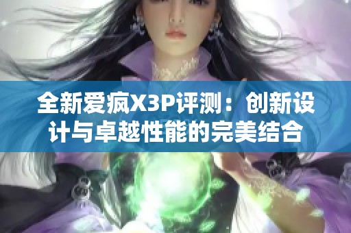 全新爱疯X3P评测：创新设计与卓越性能的完美结合