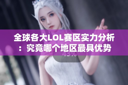 全球各大LOL赛区实力分析：究竟哪个地区最具优势