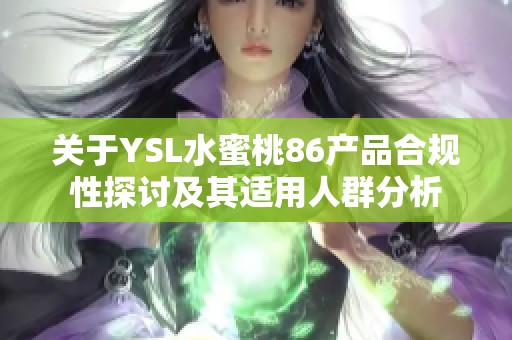 关于YSL水蜜桃86产品合规性探讨及其适用人群分析