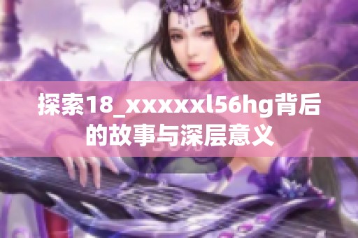 探索18_xxxxxl56hg背后的故事与深层意义