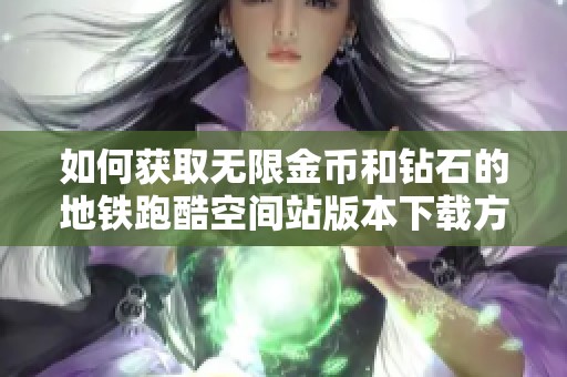 如何获取无限金币和钻石的地铁跑酷空间站版本下载方法