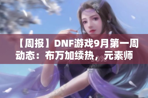 【周报】DNF游戏9月第一周动态：布万加续热，元素师PK称霸！