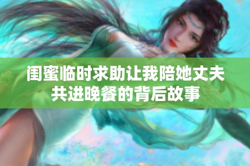 闺蜜临时求助让我陪她丈夫共进晚餐的背后故事